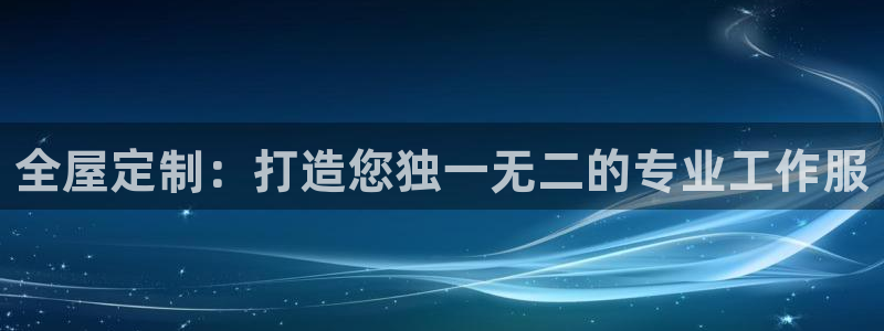 龙8国际手机游戏官网|全屋定制：打造您独一无二的专业工作服