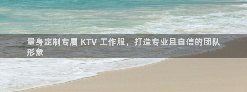 龙八国际娱乐官方网站|量身定制专属 KTV 工作服，打造专业且自信的团队
形象